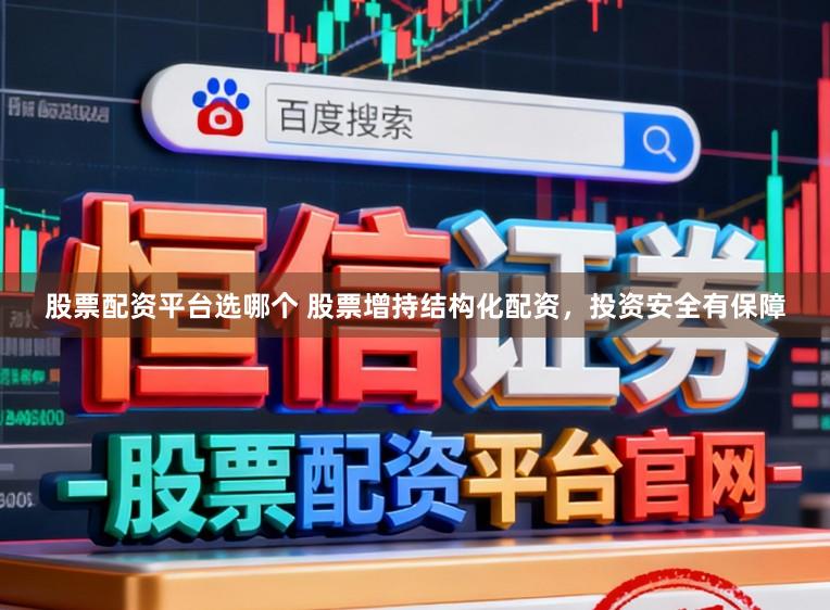 股票配资平台选哪个 股票增持结构化配资，投资安全有保障