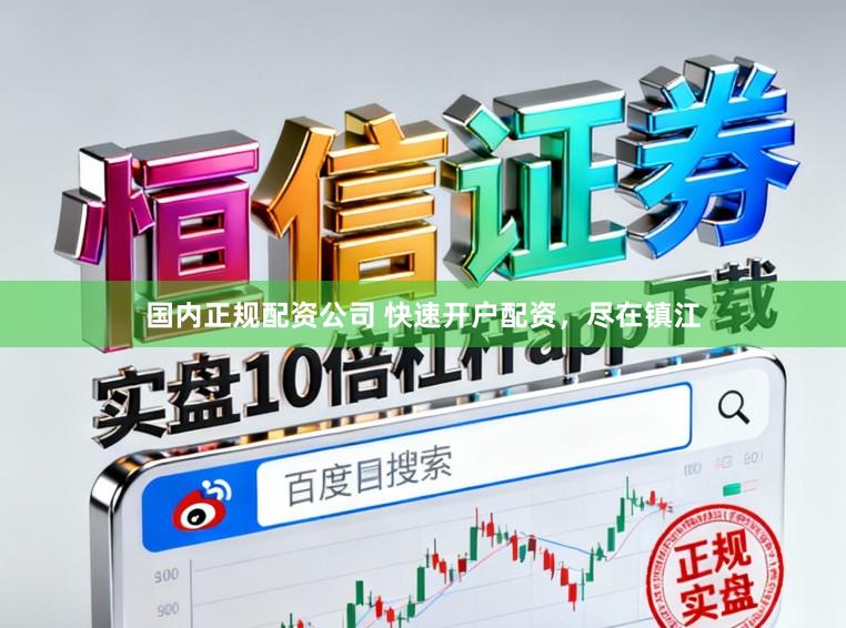 国内正规配资公司 快速开户配资，尽在镇江