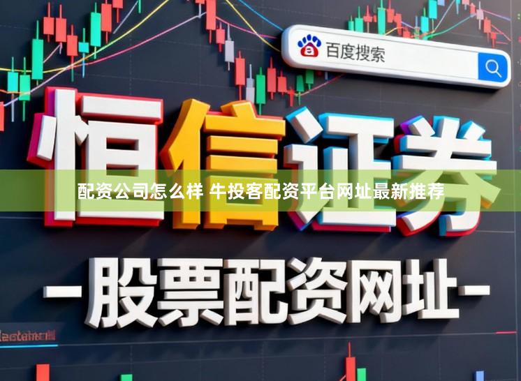 配资公司怎么样 牛投客配资平台网址最新推荐