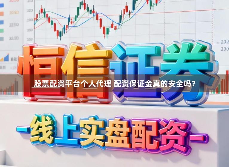 股票配资平台个人代理 配资保证金真的安全吗？