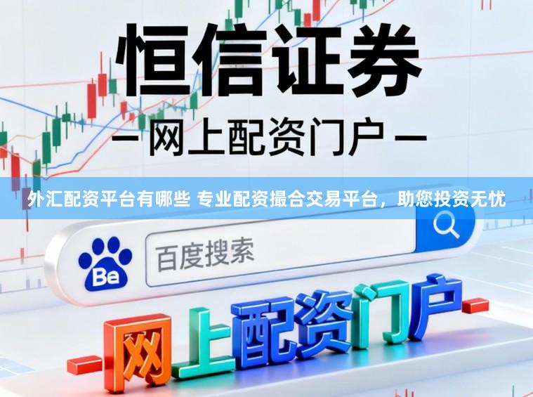外汇配资平台有哪些 专业配资撮合交易平台，助您投资无忧
