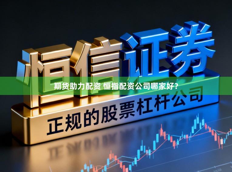 期货助力配资 恒指配资公司哪家好?