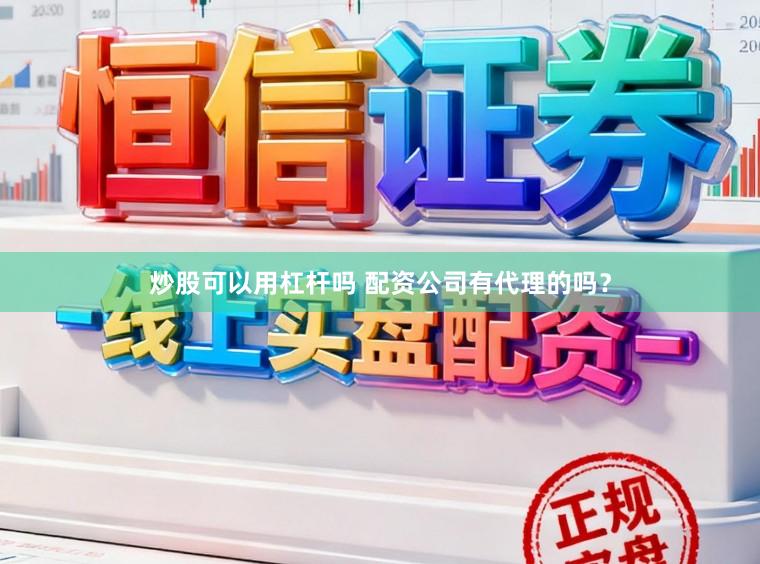 炒股可以用杠杆吗 配资公司有代理的吗？