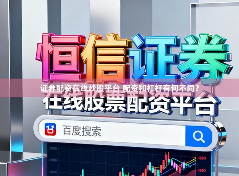 证券配资在线炒股平台 配资和杠杆有何不同？