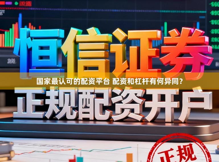 国家最认可的配资平台 配资和杠杆有何异同?