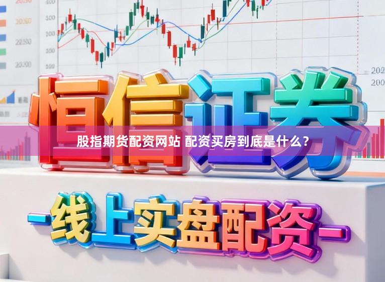 股指期货配资网站 配资买房到底是什么?