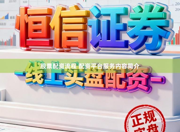 股票配资流程 配资平台服务内容简介