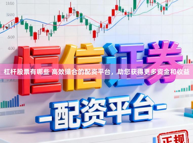 杠杆股票有哪些 高效撮合的配资平台，助您获得更多资金和收益