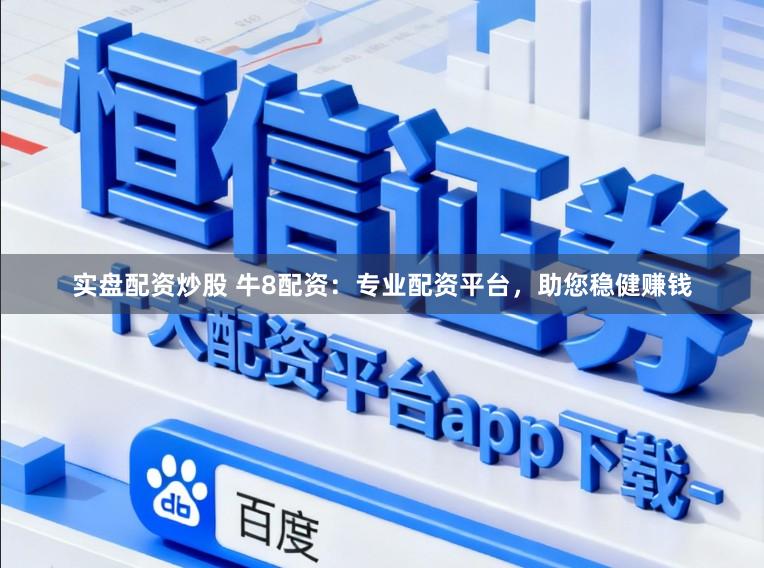 实盘配资炒股 牛8配资：专业配资平台，助您稳健赚钱