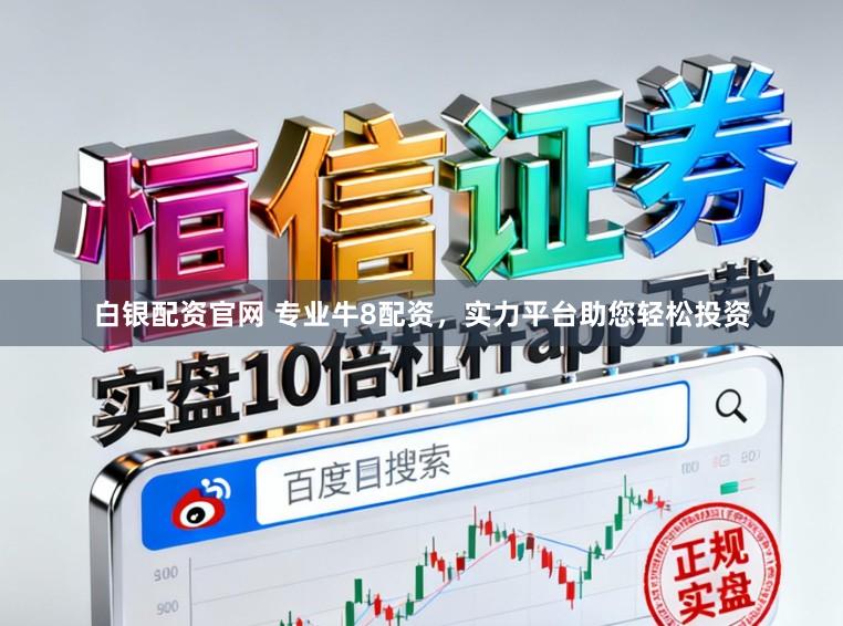 白银配资官网 专业牛8配资，实力平台助您轻松投资