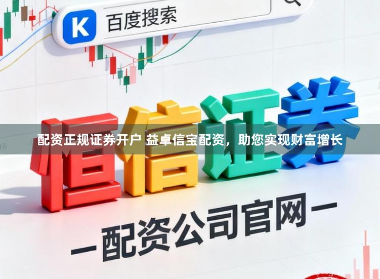 配资正规证券开户 益卓信宝配资，助您实现财富增长