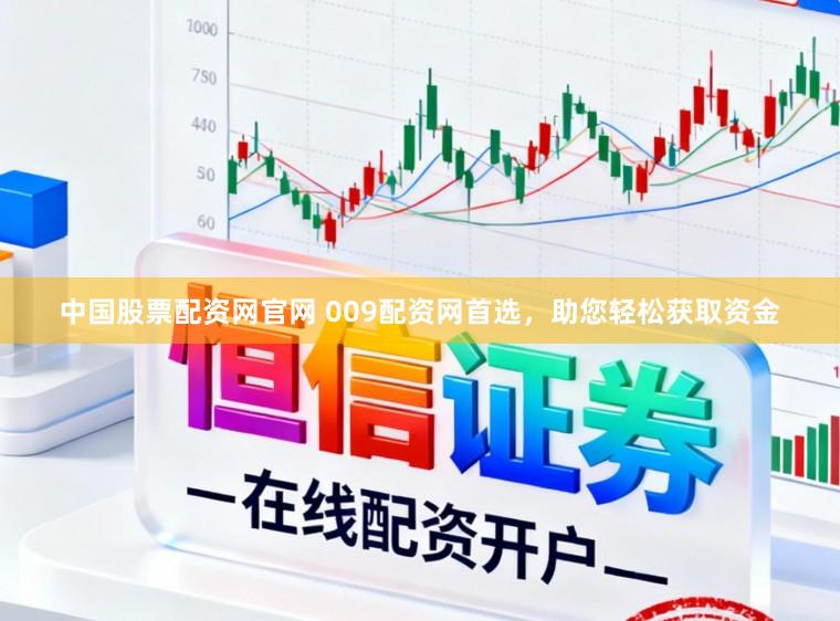 中国股票配资网官网 009配资网首选,助您轻松获取资金