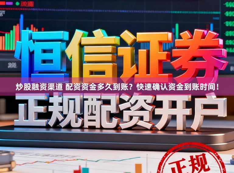 炒股融资渠道 配资资金多久到账？快速确认资金到账时间！