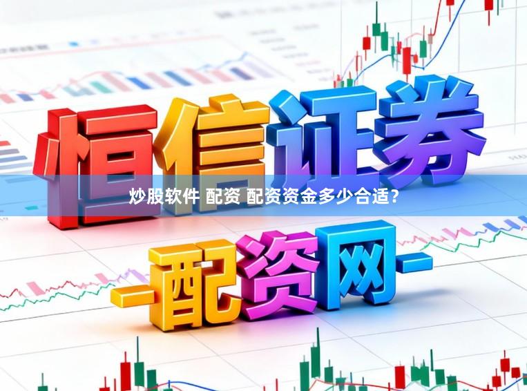 炒股软件 配资 配资资金多少合适？