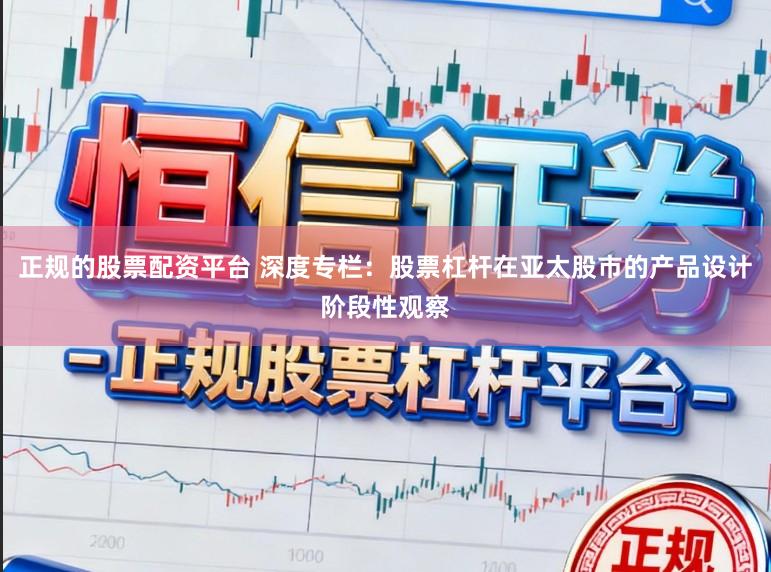 正规的股票配资平台 深度专栏：股票杠杆在亚太股市的产品设计阶段性观察