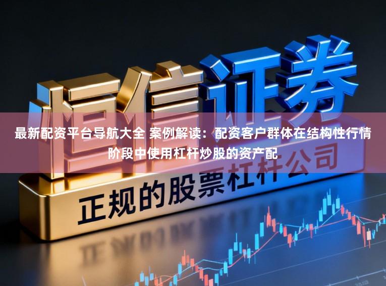 最新配资平台导航大全 案例解读：配资客户群体在结构性行情阶段中使用杠杆炒股的资产配