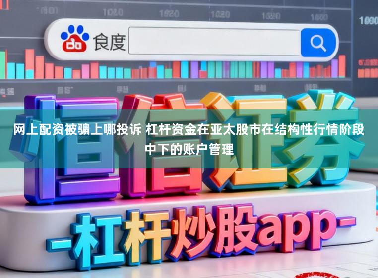 网上配资被骗上哪投诉 杠杆资金在亚太股市在结构性行情阶段中下的账户管理