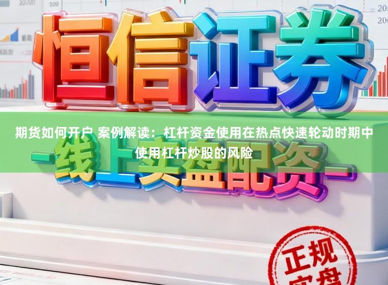 期货如何开户 案例解读:杠杆资金使用在热点快速轮动时期中使用杠杆炒股的风险