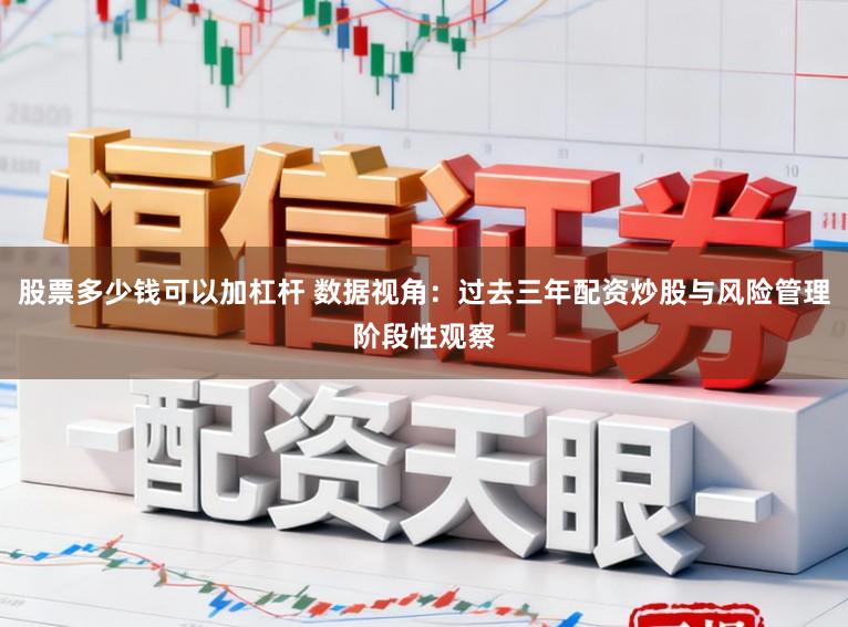 股票多少钱可以加杠杆 数据视角：过去三年配资炒股与风险管理阶段性观察