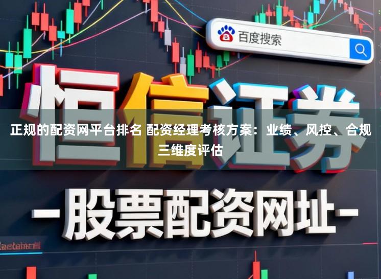 正规的配资网平台排名 配资经理考核方案：业绩、风控、合规三维度评估
