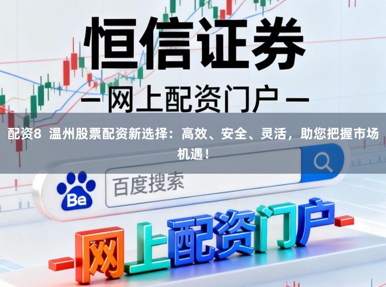 配资8  温州股票配资新选择：高效、安全、灵活，助您把握市场机遇！