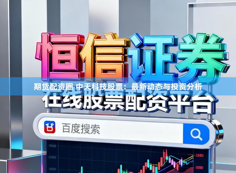 期货配资圈 中天科技股票：最新动态与投资分析