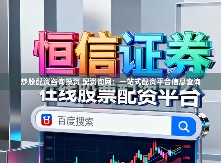 炒股配资咨询投资 配资询网：一站式配资平台信息查询