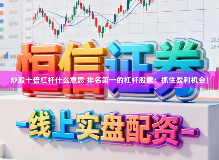 炒股十倍杠杆什么意思 排名第一的杠杆股票：抓住盈利机会！