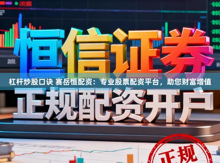 杠杆炒股口诀 赛岳恒配资：专业股票配资平台，助您财富增值
